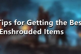 Tips for Getting the Best Enshrouded Items