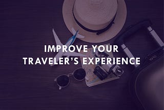A Simple Guide to Improve Your Traveler’s Experience