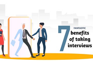 7 benefits of taking interviews