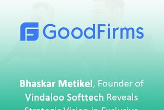 Bhaskar Metikel, Founder of Vindaloo Softtech Reveals Strategic Vision in Exclusive GoodFirms…