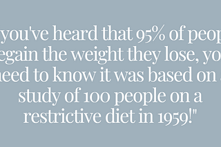 If you’ve heard that 95 percent of people regain the weight they lose, you need to know it was based on a study of 100 people on a restrictive diet in 1959