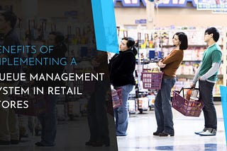 What Are the Benefits of Implementing a Queue Management System in Retail Stores?