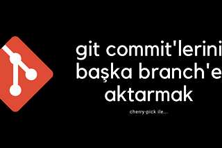 Git Commit’lerini Başka Branch’e Aktarmak