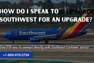 How do I speak to Southwest for an upgrade?