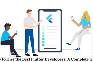 How to Hire the Best Flutter Developers: A Complete Guide