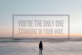 Never STAND in YOUR own way