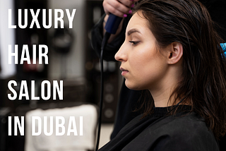 Luxury Hair Salon Dubai: Book Now!!