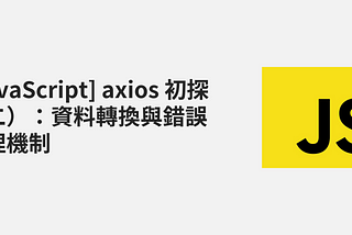 [JavaScript] axios 初探（二）：資料轉換與錯誤處理機制