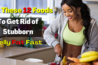 Eat These 12 Foods To Get Rid of Stubborn Belly Fat Fast