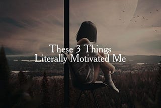 “These 3 Things Literally Motivated Me.”