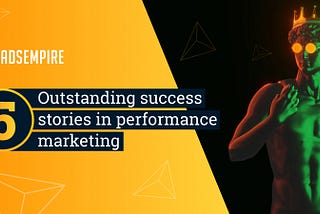 5 Outstanding Success Stories in Performance Marketing