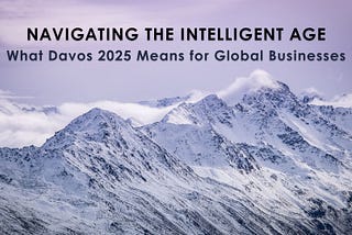 Navigating the Intelligent Age: What Davos 2025 Means for Global Businesses