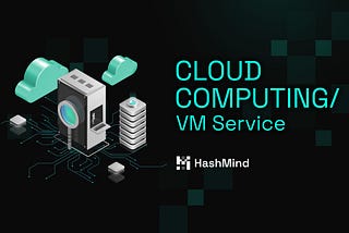 HashMind’s Cloud Computing/VM Service: A Comprehensive Outlook