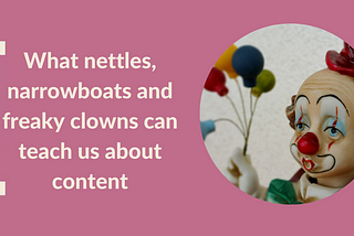 What nettles, narrowboats and freaky clowns can teach us about content