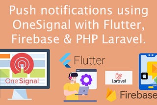 Send push notifications using OneSignal with Flutter, Firebase & PHP Laravel.