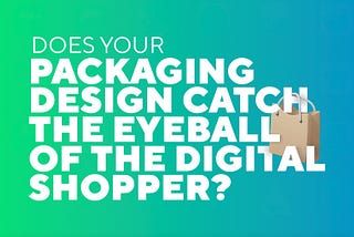 Does your packaging design catch the eyeball of the digital shopper?