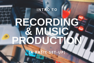 Intro to Recording & Music Production (A Basic Set-Up)