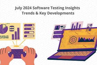 July 2024 Software Testing Insights: Trends & Key Developments