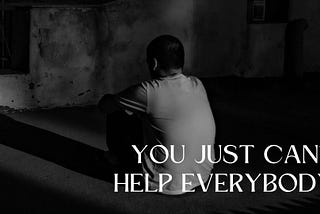You Can’t Help Everybody.