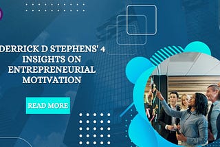 Derrick D Stephens’ 4 Insights on Entrepreneurial Motivation