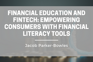 Financial Education and Fintech: Empowering Consumers with Financial Literacy Tools