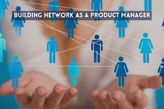 Building A Strong Network As a Product Manager