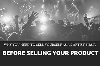 Why You Need to Sell yourself as an Artist First, Before Selling Your Product