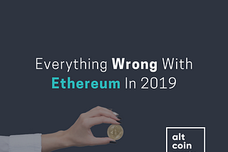 Everything Wrong With Ethereum In 2019