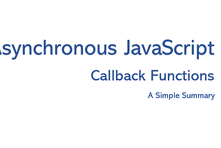 Asynchronous JavaScript and Callbacks — a Simple Summary