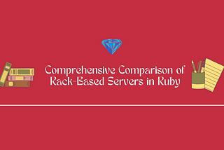 Comprehensive Comparison of Rack-Based Servers in Ruby: Puma, Unicorn, WEBrick, Thin, Rainbows!,