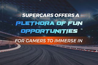 The Game Industry Situation And What Makes Supercars The Best Gamefi
