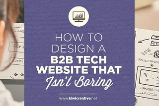 How to Design a B2B Tech Website That Isn’t Boring