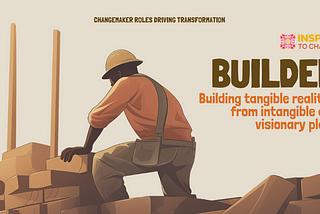 The Builder: Building tangible realities from intangible and visionary plans