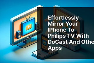 Effortlessly Mirror Your iPhone to Philips TV with DoCast and Other Apps
