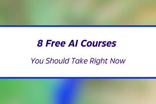 8 Free AI Courses You Should Take Right Now