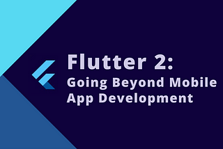 Flutter 2: Going Beyond Mobile App Development