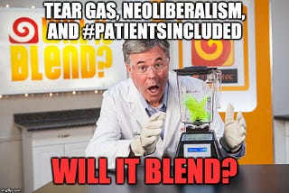 Tear gas, neoliberalism, and #PatientsIncluded — will it blend?