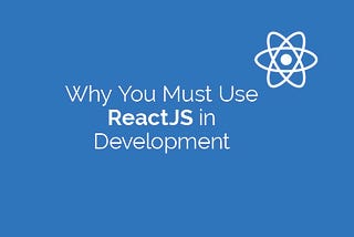 Why You Must Use ReactJS in Development and What Are The Benefits You Will Get From it