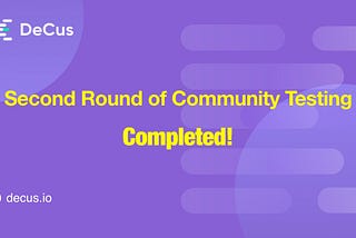 DeCus has successfully concluded the second round of community testing!