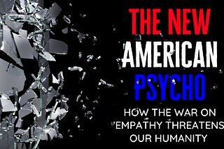 The New American Psycho: How The War On Empathy Threatens Our Humanity