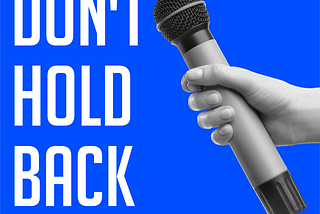 Don’t Hold Back: What You Have to Say Has Value
