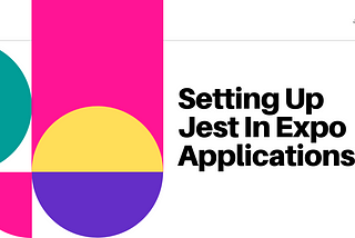Setting Up Jest In Expo Applications.