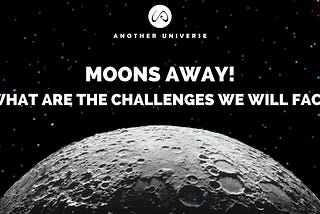 MOONS AWAY!: WHAT ARE THE CHALLENGES WE WILL FACE