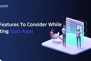 Key Features To Consider While Creating SaaS Apps