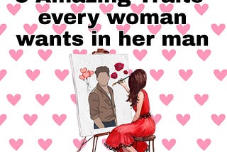 8 Amazing Traits Every Woman Wants in her Man: Five Additional traits you must know