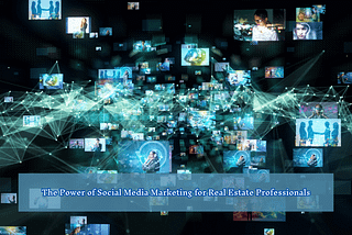 An abstract graphic featuring a multitude of small images connected by a web of glowing lines represents digital connectivity. The images depict various people and activities, suggesting the diverse reach of social media. The text ‘The Power of Social Media Marketing for Real Estate Professionals’ is displayed prominently at the bottom center of the image.