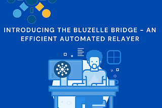 INTRODUCING THE BLUZELLE BRIDGE — AN EFFICIENT AUTOMATED RELAYER