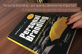 Personal Branding: por que eu deveria me importar? — A importância da gestão da sua marca