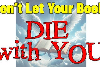 Don’t Let Your Book Die With You!