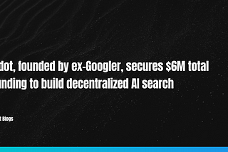 Adot, founded by ex-Googler, secures $6M total funding to build decentralized AI search